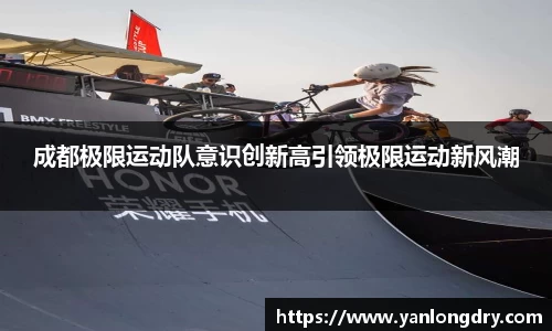 成都极限运动队意识创新高引领极限运动新风潮
