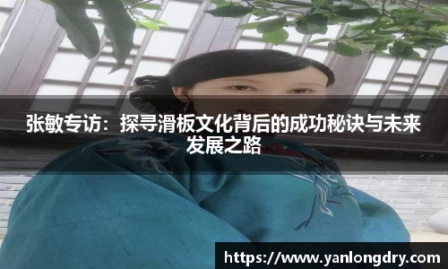 张敏专访：探寻滑板文化背后的成功秘诀与未来发展之路