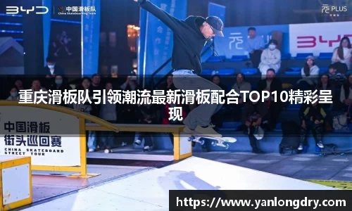 重庆滑板队引领潮流最新滑板配合TOP10精彩呈现
