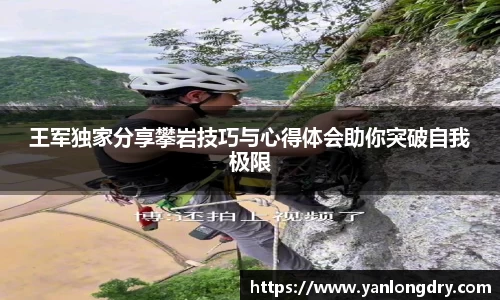 王军独家分享攀岩技巧与心得体会助你突破自我极限