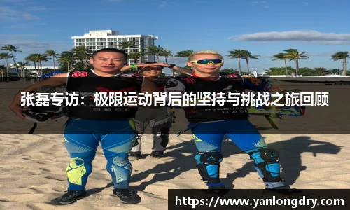 张磊专访：极限运动背后的坚持与挑战之旅回顾