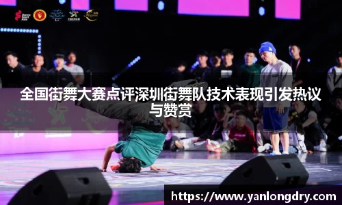 全国街舞大赛点评深圳街舞队技术表现引发热议与赞赏