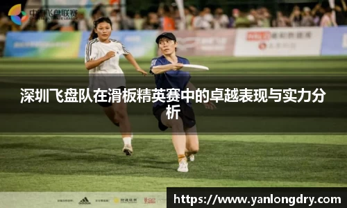 深圳飞盘队在滑板精英赛中的卓越表现与实力分析