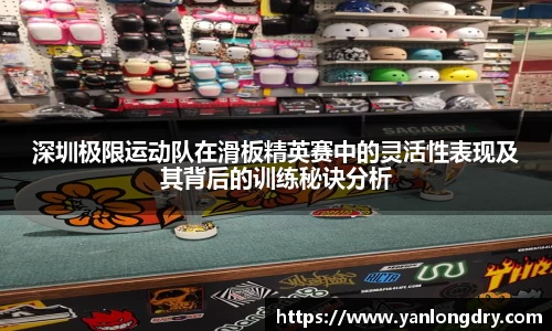 深圳极限运动队在滑板精英赛中的灵活性表现及其背后的训练秘诀分析