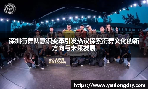 深圳街舞队意识变革引发热议探索街舞文化的新方向与未来发展