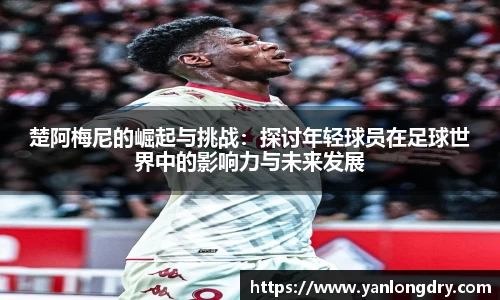 楚阿梅尼的崛起与挑战：探讨年轻球员在足球世界中的影响力与未来发展